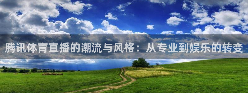 劲爆体育nba新闻：腾讯体育直播的潮流与风格：从专业到娱乐的转变